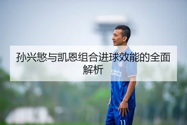 孙兴慜与凯恩组合进球效能的全面解析