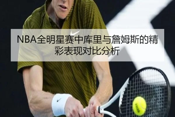 NBA全明星赛中库里与詹姆斯的精彩表现对比分析